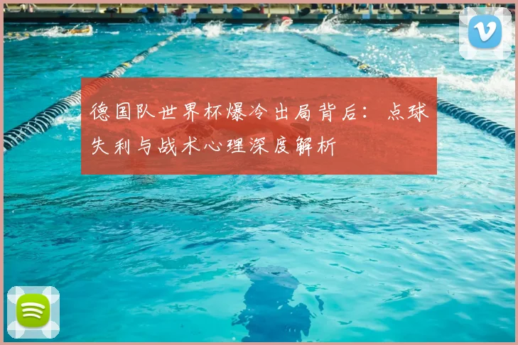 德国队世界杯爆冷出局背后:点球失利与战术心理深度解析