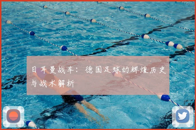 日耳曼战车：德国足球的辉煌历史与战术解析