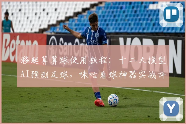 移起算算球使用教程：十二大模型AI预测足球，咪咕看球神器实战评测