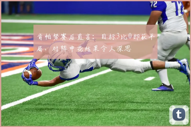 肯帕努赛后直言：目标3比0却获平局，对阵申花结果令人深思