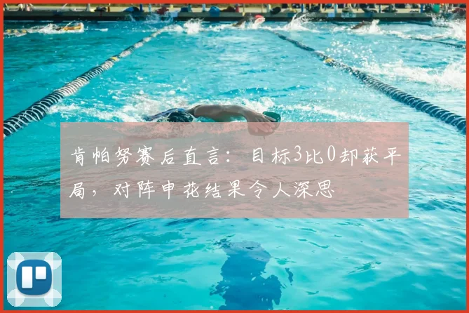 肯帕努赛后直言：目标3比0却获平局，对阵申花结果令人深思