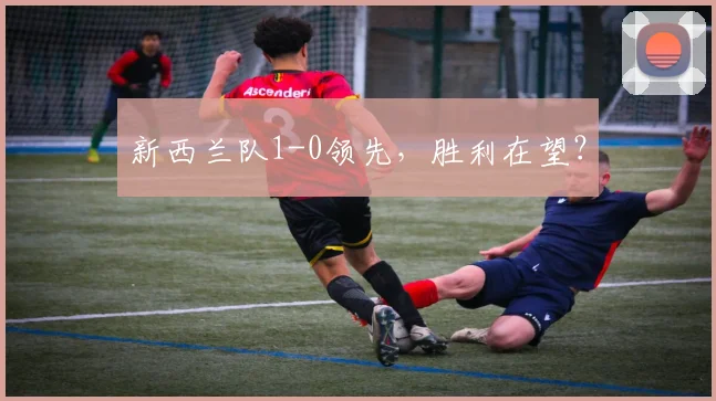 新西兰队1-0领先，胜利在望？